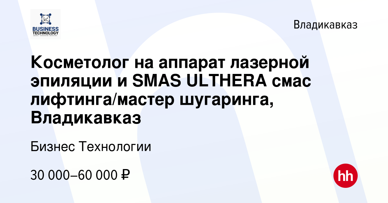 Вакансия Косметолог на аппарат лазерной эпиляции и SMAS ULTHERA смас  лифтинга/мастер шугаринга, Владикавказ во Владикавказе, работа в компании  Бизнес Технологии (вакансия в архиве c 27 ноября 2021)