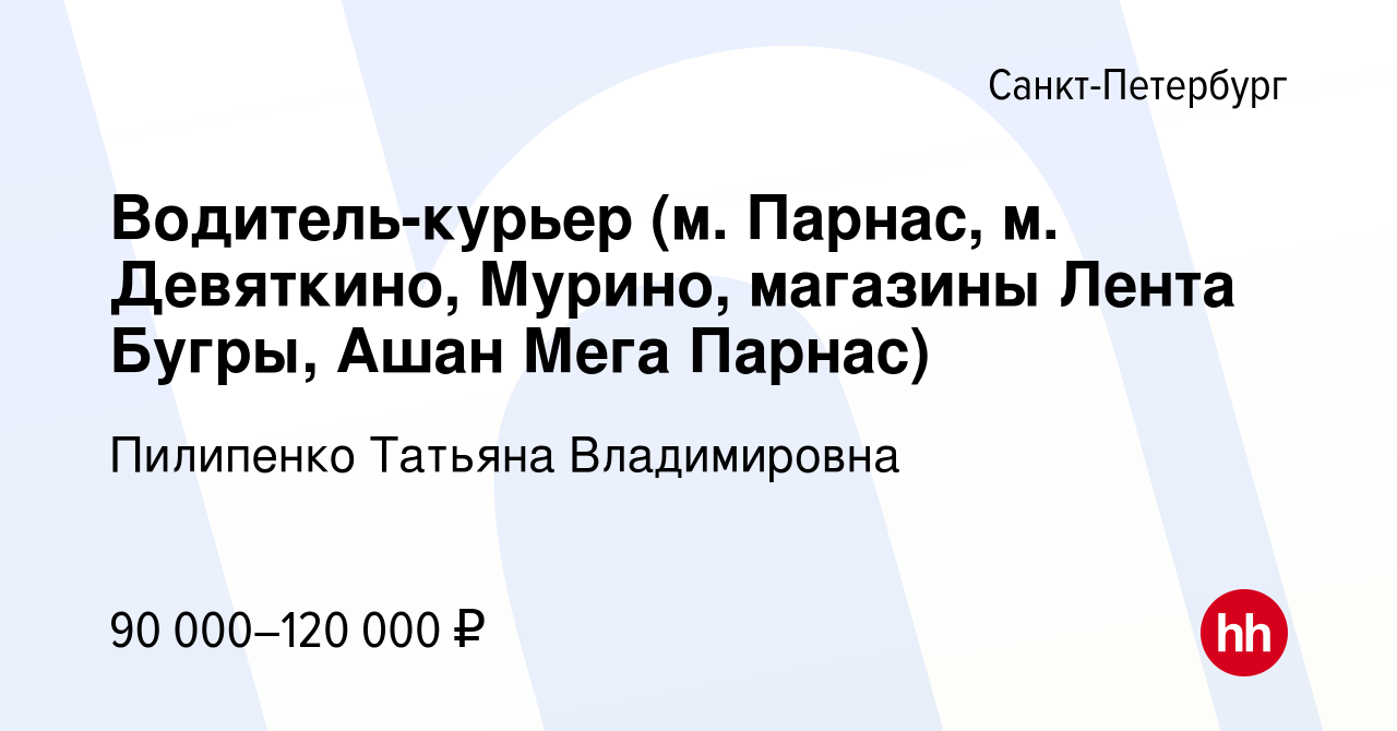 Вакансия Водитель-курьер (м. Парнас, м. Девяткино, Мурино, магазины Лента  Бугры, Ашан Мега Парнас) в Санкт-Петербурге, работа в компании Пилипенко  Татьяна Владимировна (вакансия в архиве c 28 ноября 2021)