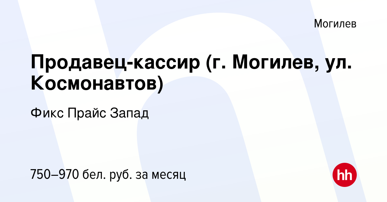 Вакансия Продавец-кассир (г. Могилев, ул. Космонавтов) в Могилеве, работа в  компании Фикс Прайс Запад (вакансия в архиве c 28 ноября 2021)