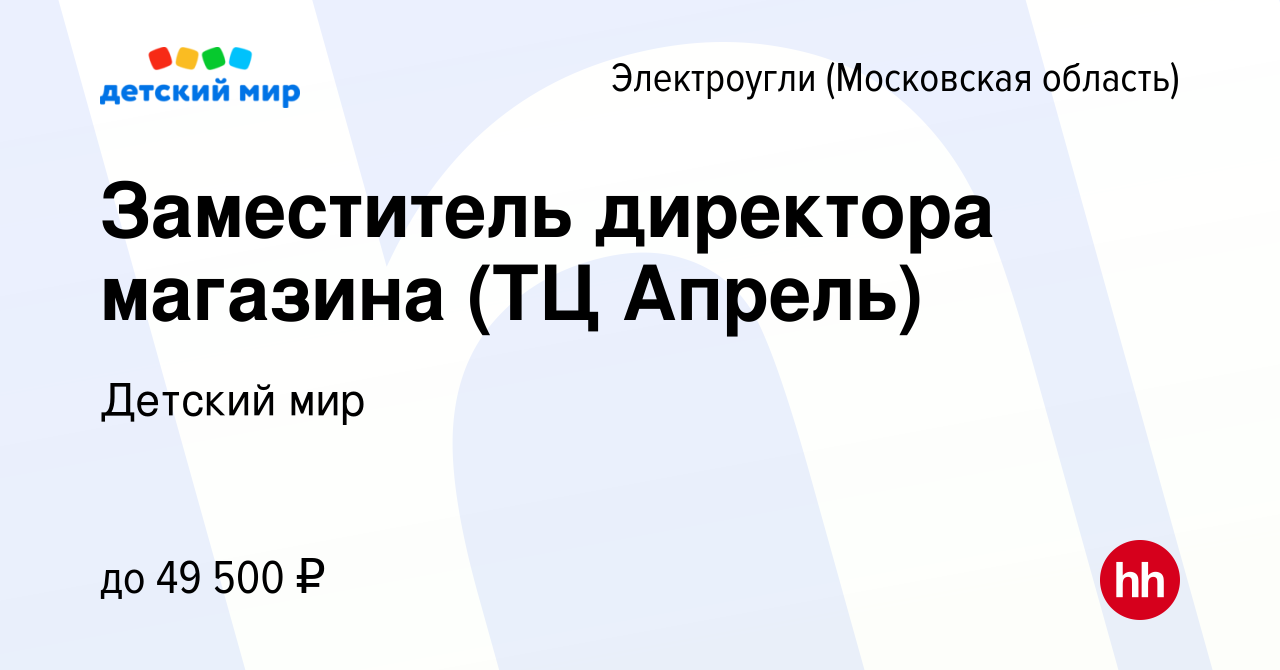 Вакансия Заместитель директора магазина (ТЦ Апрель) в Электроуглях, работа  в компании Детский мир (вакансия в архиве c 29 ноября 2021)