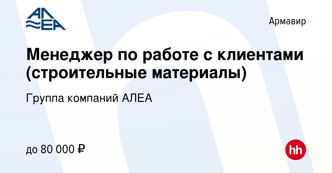 Вакансия Менеджер по работе с клиентами (строительные материалы) в  Армавире, работа в компании Группа компаний АЛЕА (вакансия в архиве c 4  февраля 2022)