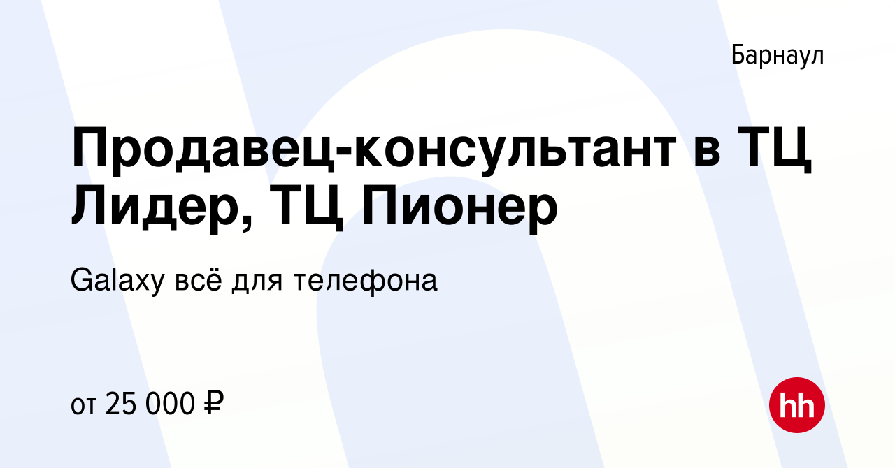 Вакансия Продавец-консультант в ТЦ Лидер, ТЦ Пионер в Барнауле, работа в  компании Galaxy всё для телефона (вакансия в архиве c 30 ноября 2021)