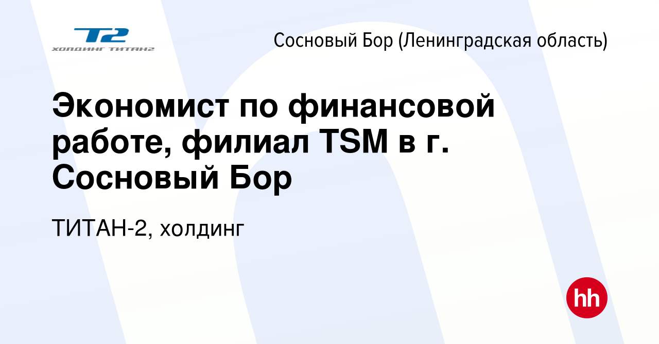 Вакансия Экономист по финансовой работе, филиал TSM в г. Сосновый Бор в  Сосновом Бору (Ленинградская область), работа в компании ТИТАН-2, холдинг  (вакансия в архиве c 30 ноября 2021)