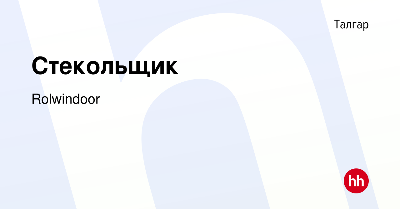 Вакансия Стекольщик в Талгаре, работа в компании Rolwindoor (вакансия в  архиве c 1 декабря 2021)