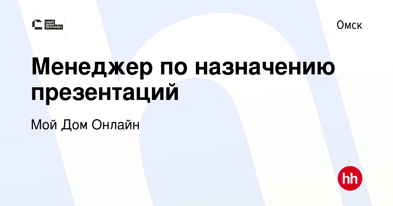 Вакансия Менеджер по назначению презентаций в Омске, работа в компании Мой  Дом Онлайн (вакансия в архиве c 1 декабря 2021)