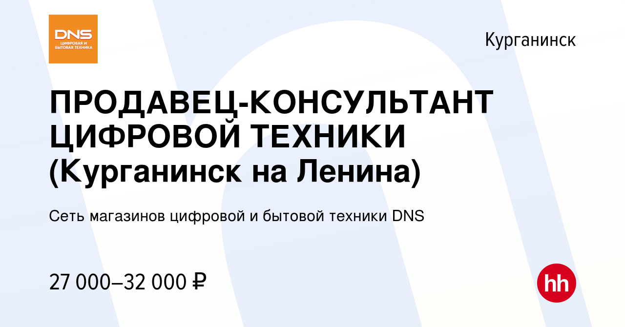 Вакансия ПРОДАВЕЦ-КОНСУЛЬТАНТ ЦИФРОВОЙ ТЕХНИКИ (Курганинск на Ленина) в  Курганинске, работа в компании Сеть магазинов цифровой и бытовой техники  DNS (вакансия в архиве c 29 ноября 2021)