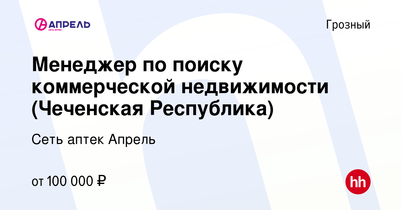 Вакансия Менеджер п‎о поиску коммерческой недвижимости (Чеченская  Республика) в Грозном, работа в компании Сеть аптек Апрель (вакансия в  архиве c 13 июля 2023)