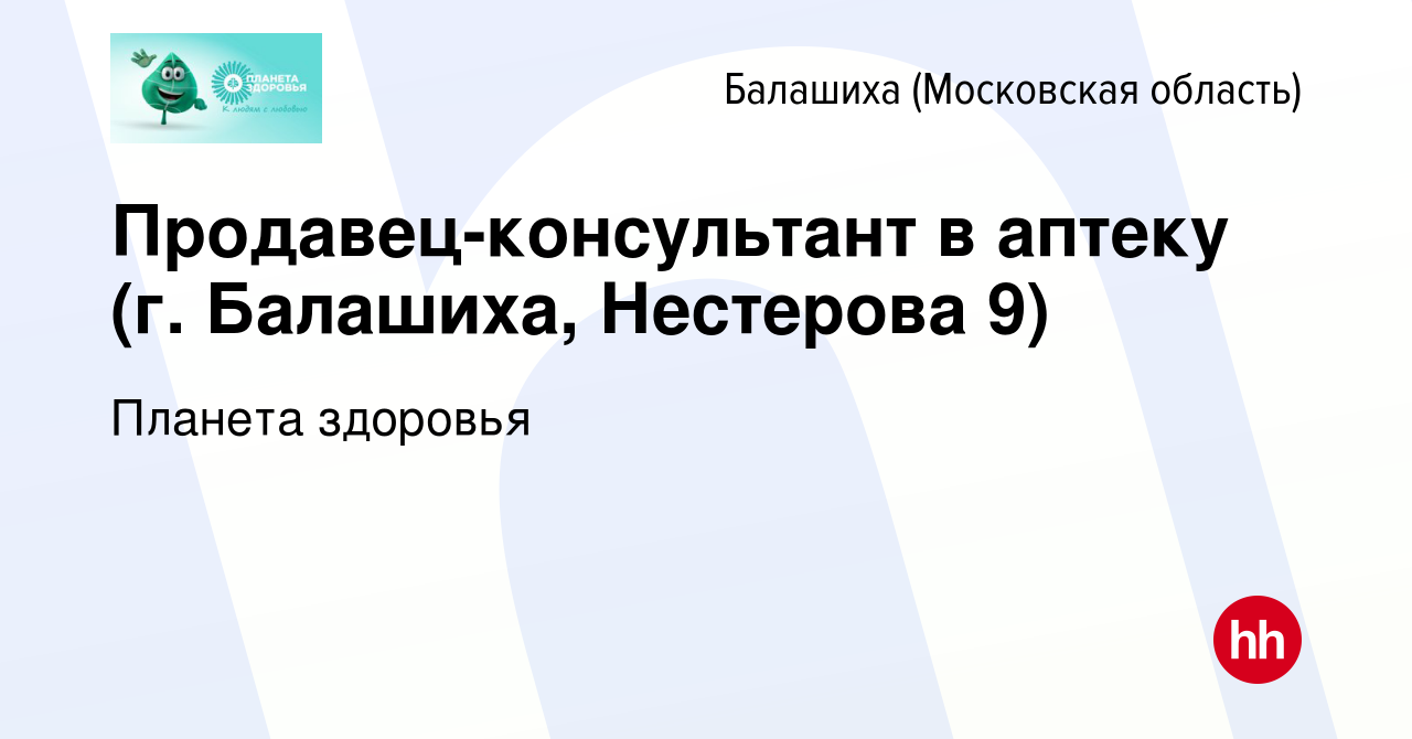 Вакансия Продавец-консультант в аптеку (г. Балашиха, Нестерова 9) в Балашихе,  работа в компании Планета здоровья (вакансия в архиве c 2 декабря 2021)