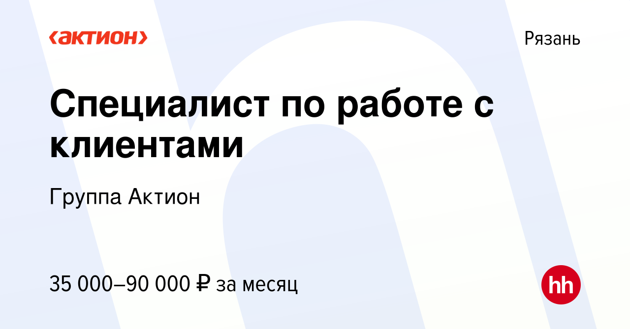 Вакансия Специалист по работе с клиентами в Рязани, работа в компании  Группа Актион (вакансия в архиве c 14 октября 2022)