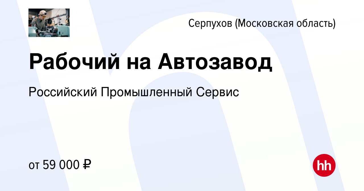 Вакансия Рабочий на Автозавод в Серпухове, работа в компании Российский  Промышленный Сервис (вакансия в архиве c 3 декабря 2021)