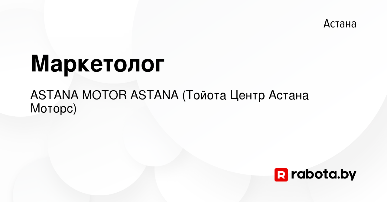 Вакансия Маркетолог в Астане, работа в компании ASTANA MOTOR ASTANA (Тойота  Центр Астана Моторс) (вакансия в архиве c 3 декабря 2021)