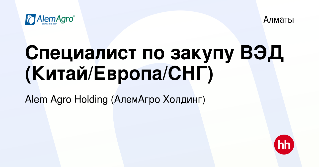 Вакансия Специалист по закупу ВЭД (Китай/Европа/СНГ) в Алматы, работа в  компании Alem Agro Holding (АлемАгро Холдинг) (вакансия в архиве c 15  декабря 2021)