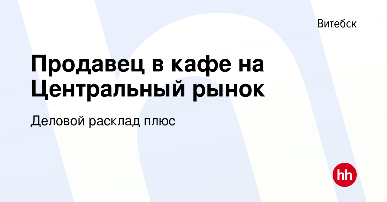 Вакансия Продавец в кафе на Центральный рынок в Витебске, работа в компании  Деловой расклад плюс (вакансия в архиве c 6 декабря 2021)