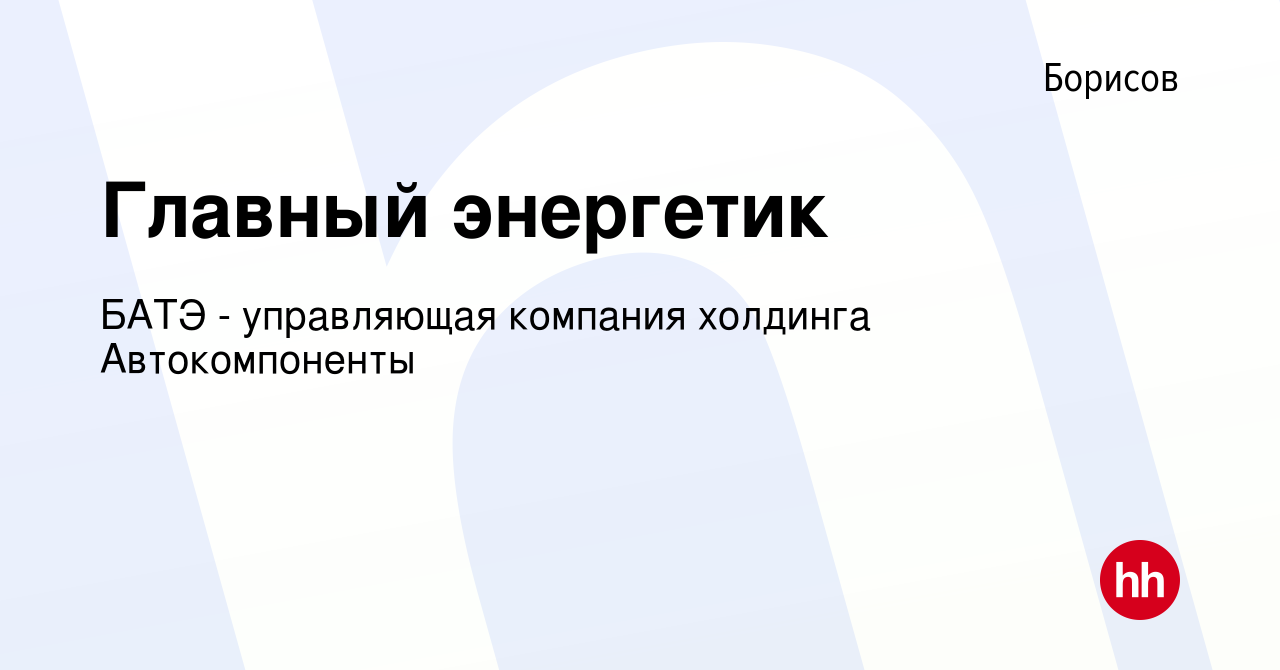 Вакансия Главный энергетик в Борисове, работа в компании БАТЭ - управляющая  компания холдинга Автокомпоненты (вакансия в архиве c 25 ноября 2011)