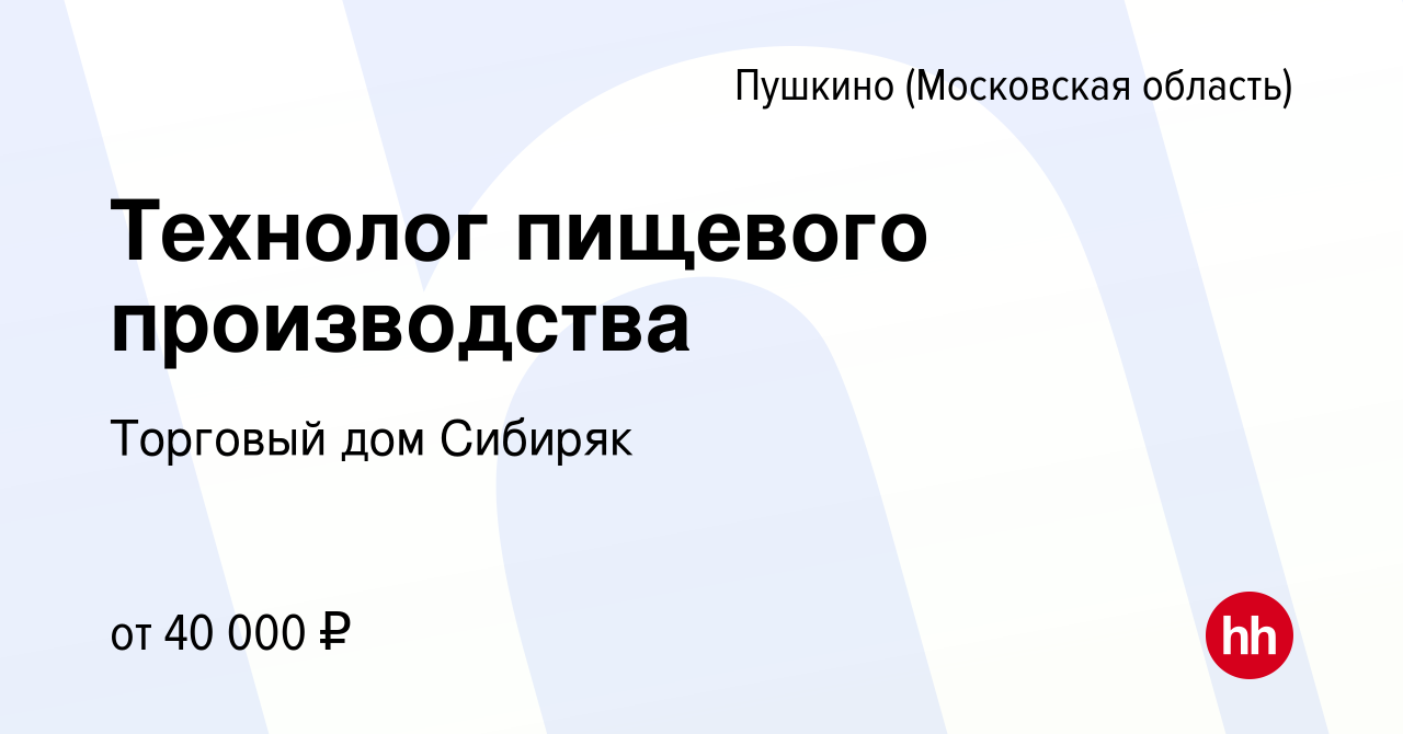 Вакансия Технолог пищевого производства в Пушкино (Московская область) ,  работа в компании Торговый дом Сибиряк (вакансия в архиве c 27 декабря 2021)