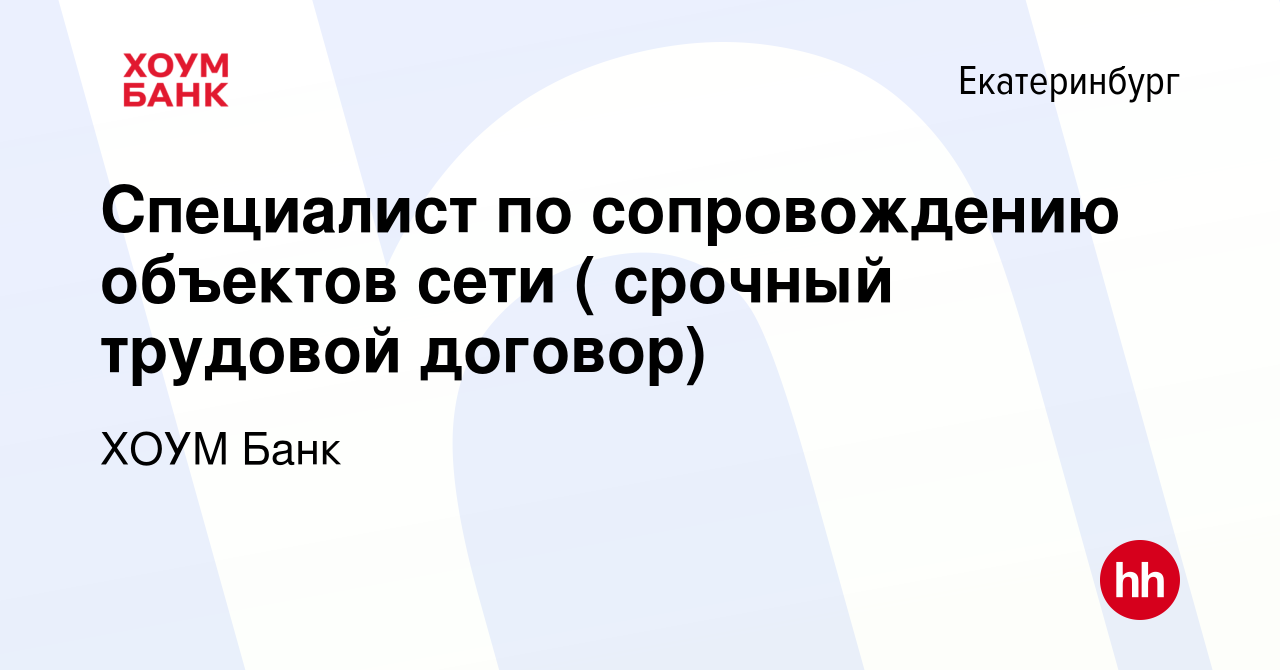 Вакансия Специалист по сопровождению объектов сети ( срочный трудовой  договор) в Екатеринбурге, работа в компании ХОУМ Банк (вакансия в архиве c  23 ноября 2021)