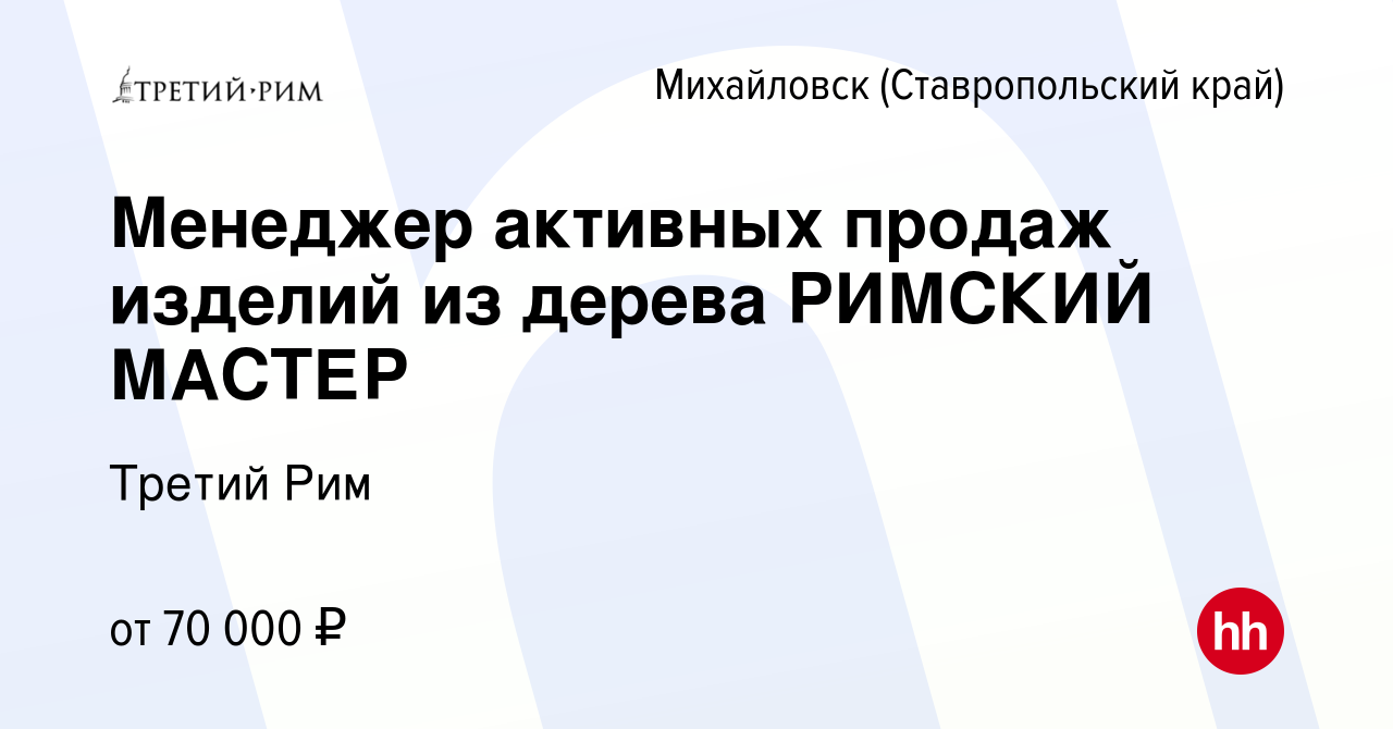 Вакансия Менеджер активных продаж изделий из дерева РИМСКИЙ МАСТЕР в  Михайловске, работа в компании Третий Рим (вакансия в архиве c 2 декабря  2021)