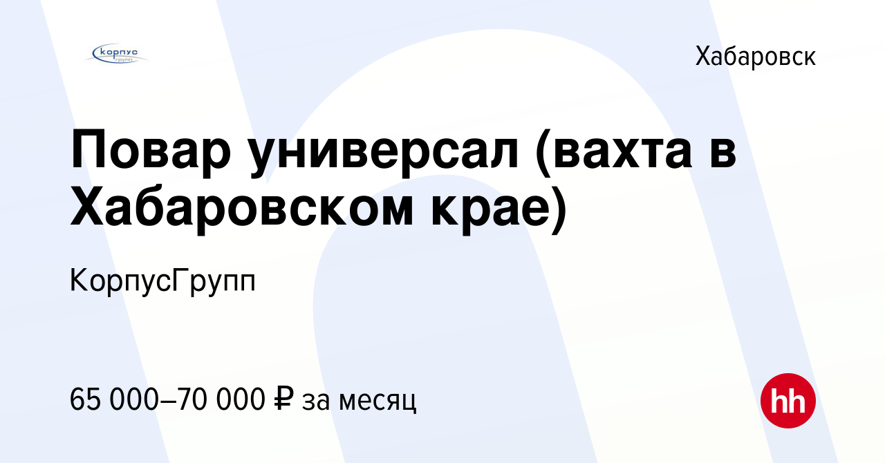 Вакансия Повар универсал (вахта в Хабаровском крае) в Хабаровске, работа в  компании КорпусГрупп (вакансия в архиве c 9 декабря 2021)