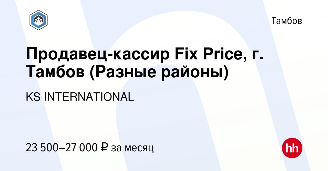 Вакансия Продавец-кассир Fix Price, г. Тамбов (Разные районы) в Тамбове,  работа в компании KS INTERNATIONAL (вакансия в архиве c 23 марта 2022)