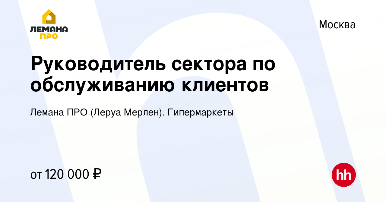 Вакансия Руководитель сектора по обслуживанию клиентов в Москве, работа в  компании Леруа Мерлен. Гипермаркеты (вакансия в архиве c 11 мая 2022)