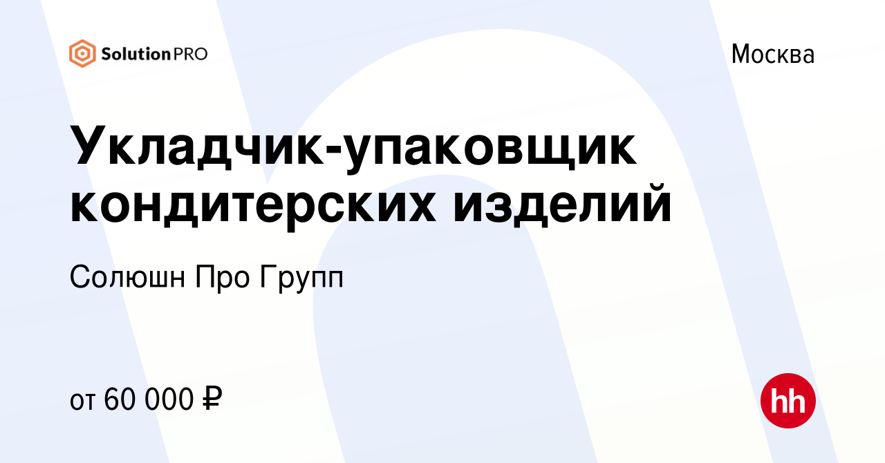 Вакансия Укладчик-упаковщик кондитерских изделий в Москве, работа в  компании Солюшн Про Групп (вакансия в архиве c 9 декабря 2021)