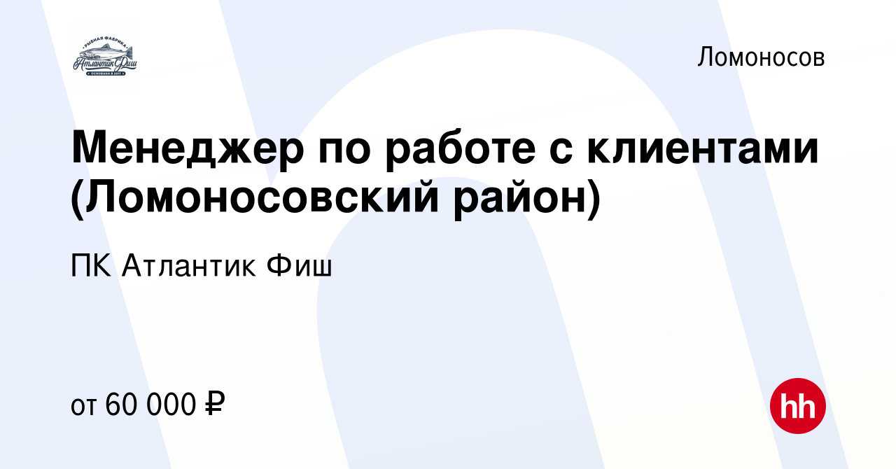 Вакансия Менеджер по работе с клиентами (Ломоносовский район) в Ломоносове,  работа в компании ПК Атлантик Фиш (вакансия в архиве c 25 декабря 2021)