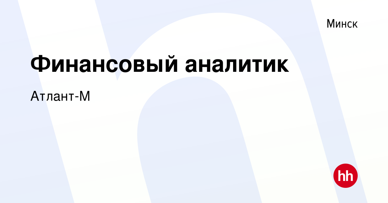 Вакансия Финансовый аналитик в Минске, работа в компании Атлант-М (вакансия  в архиве c 7 декабря 2021)