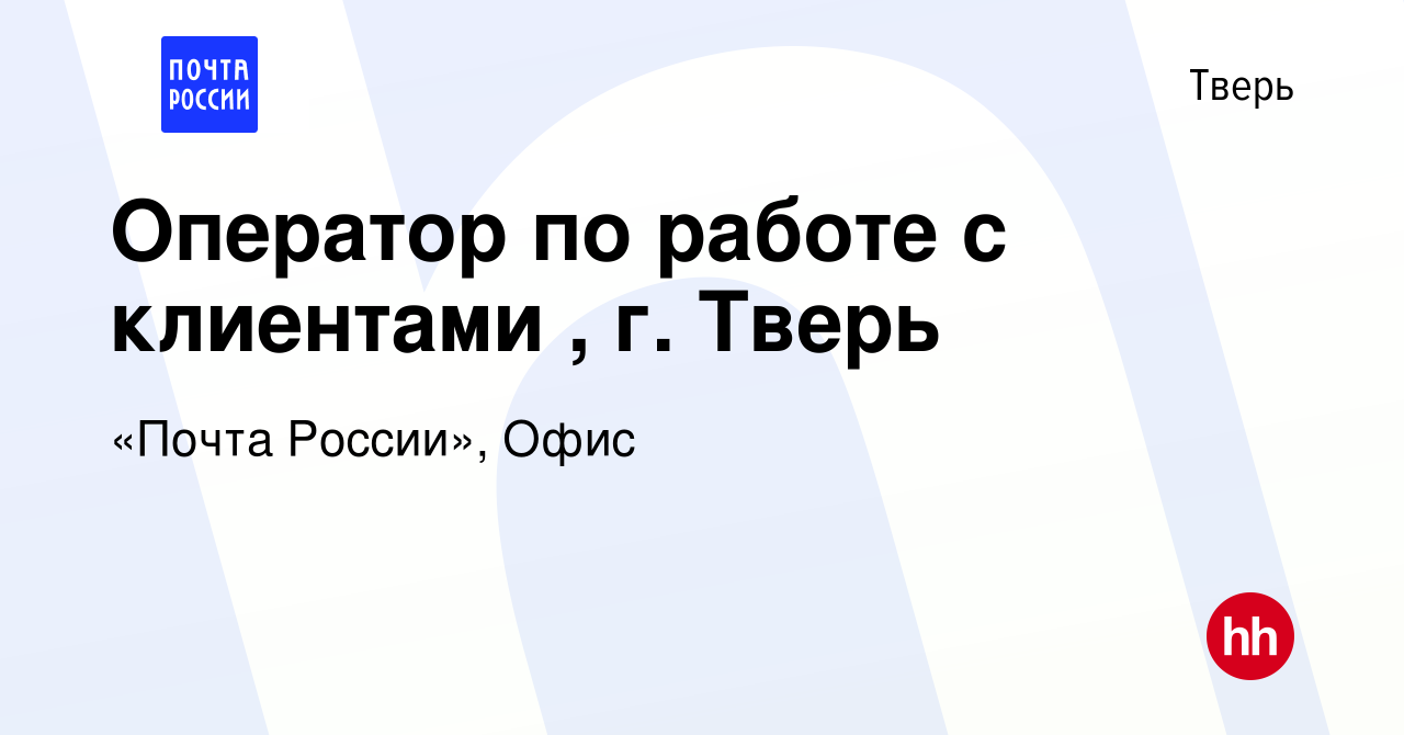 Вакансия Оператор по работе с клиентами , г. Тверь в Твери, работа в  компании «Почта России», Офис (вакансия в архиве c 11 февраля 2022)