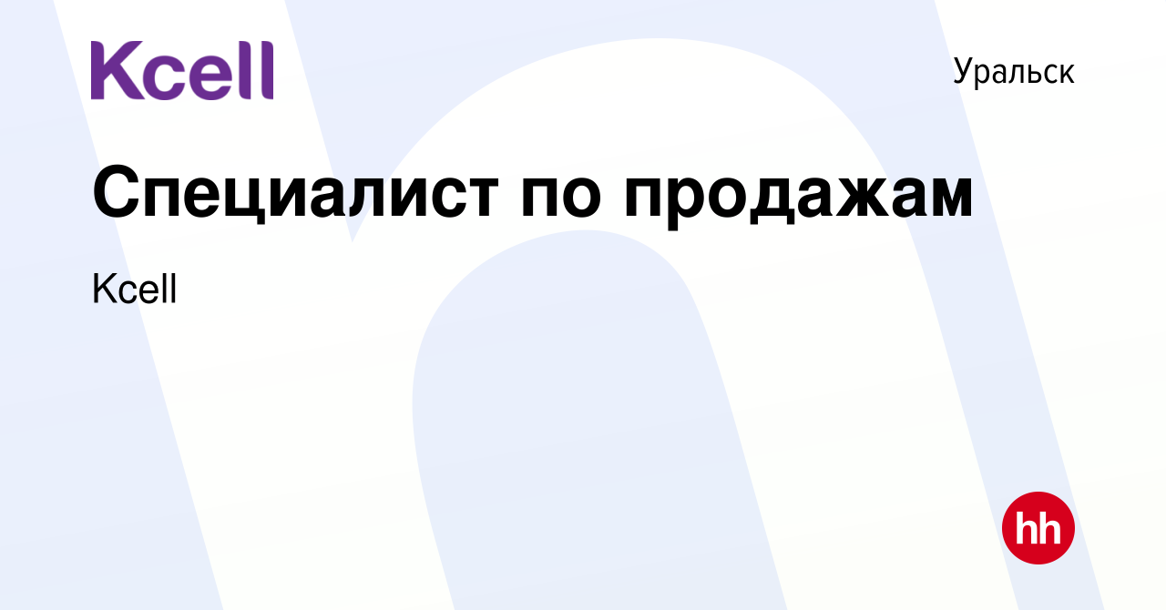 Вакансия Специалист по продажам в Уральске, работа в компании Kcell  (вакансия в архиве c 7 января 2022)