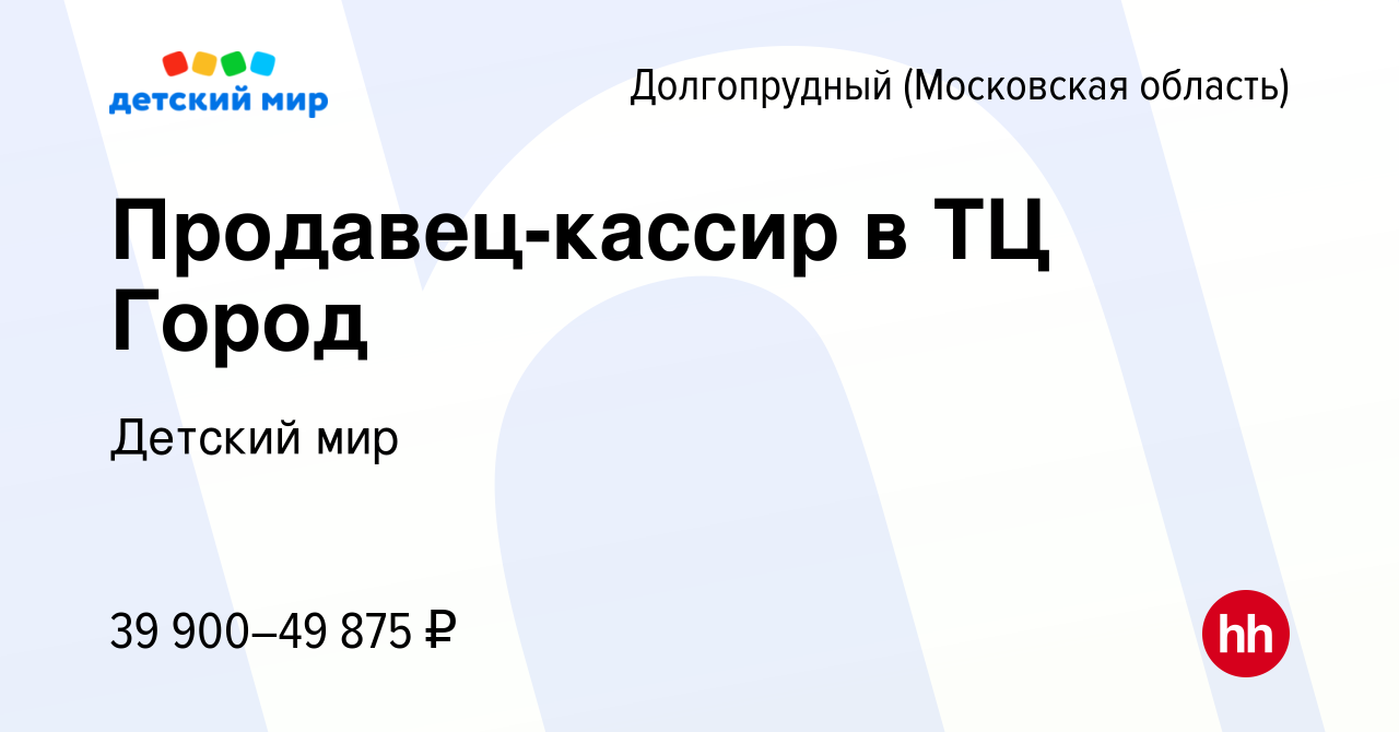 Вакансия Продавец-кассир в ТЦ Город в Долгопрудном, работа в компании  Детский мир (вакансия в архиве c 26 февраля 2022)