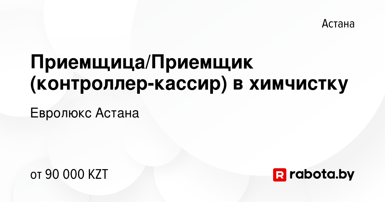 Вакансия Приемщица/Приемщик (контроллер-кассир) в химчистку в Астане, работа  в компании Евролюкс Астана (вакансия в архиве c 25 декабря 2021)