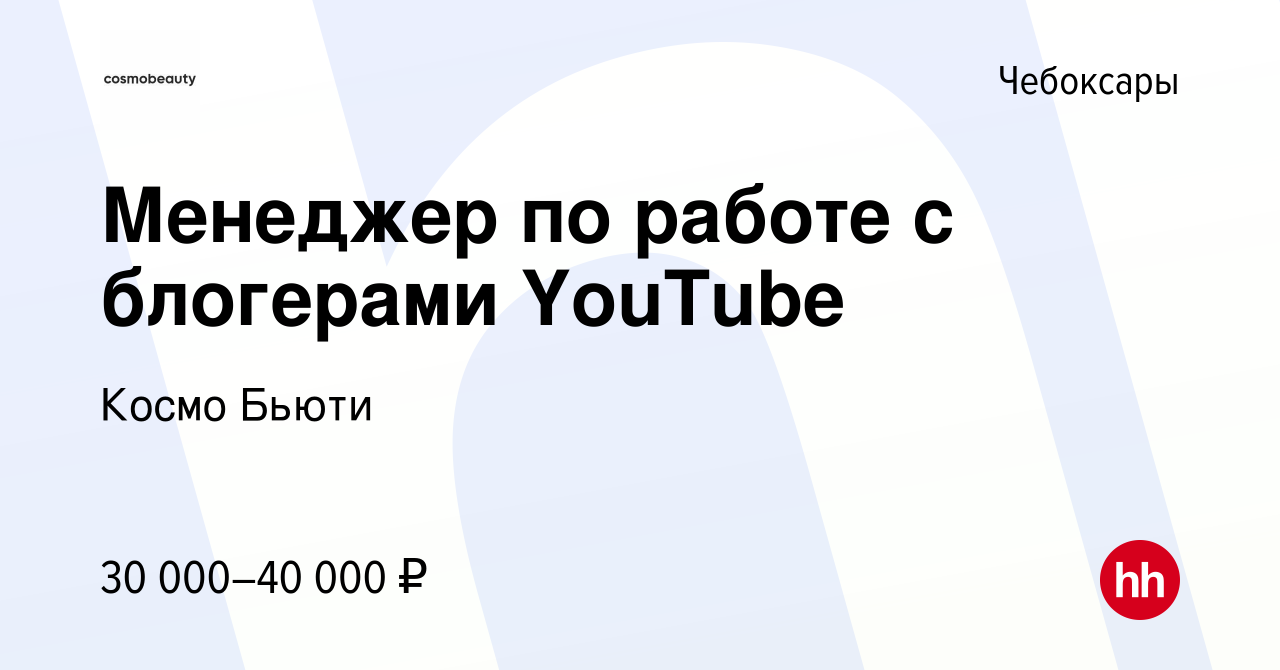 Вакансия Менеджер по работе с блогерами YouTube в Чебоксарах, работа в  компании Космо Бьюти (вакансия в архиве c 3 февраля 2022)