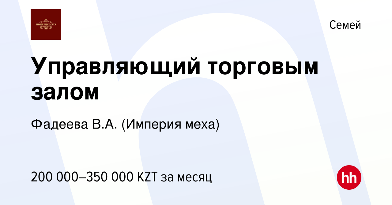 Вакансия Управляющий торговым залом в Семее, работа в компании Фадеева В.А.  (Империя меха) (вакансия в архиве c 11 декабря 2021)