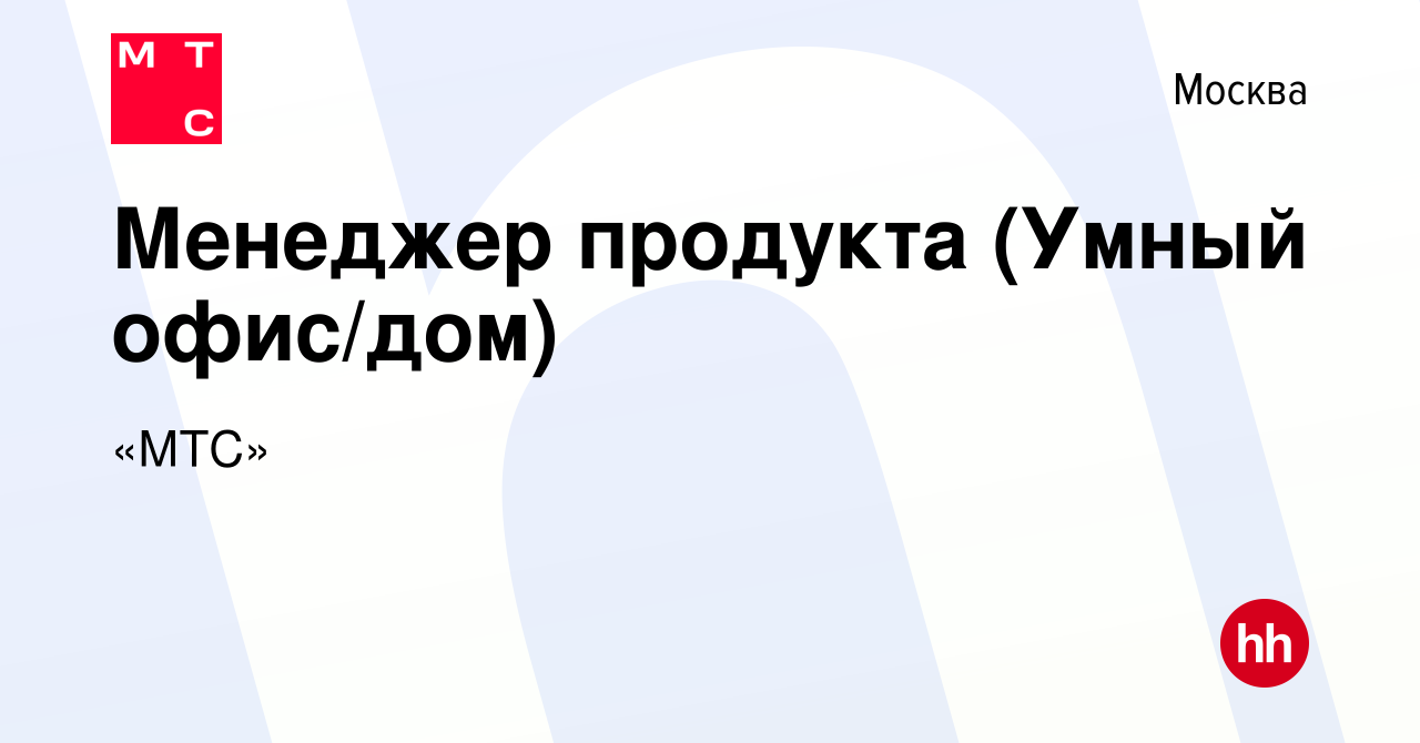 Вакансия Менеджер продукта (Умный офис/дом) в Москве, работа в компании «МТС»  (вакансия в архиве c 17 февраля 2022)