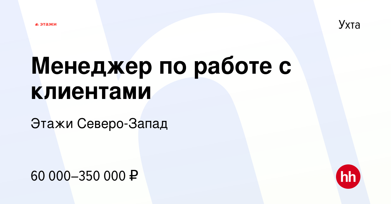 Вакансия Менеджер по работе с клиентами в Ухте, работа в компании Этажи  Северо-Запад (вакансия в архиве c 12 ноября 2023)