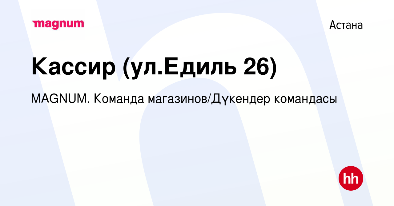 Вакансия Кассир (ул.Едиль 26) в Астане, работа в компании MAGNUM. Команда  магазинов/Дүкендер командасы (вакансия в архиве c 14 декабря 2021)