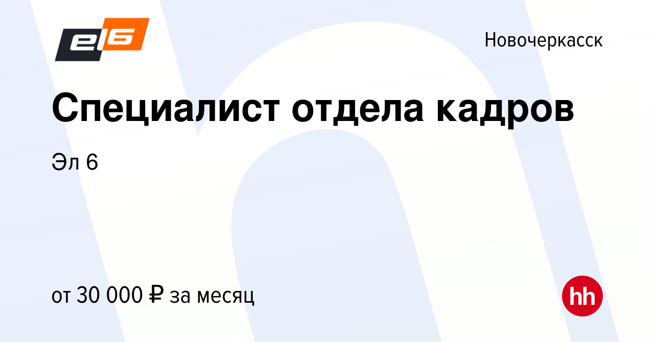 Вакансия Специалист отдела кадров в Новочеркасске, работа в компании Эл 6  (вакансия в архиве c 25 ноября 2021)