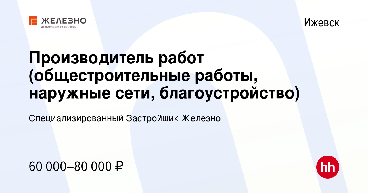 Вакансия Производитель работ (общестроительные работы, наружные сети,  благоустройство) в Ижевске, работа в компании Специализированный Застройщик  Железно (вакансия в архиве c 16 марта 2022)