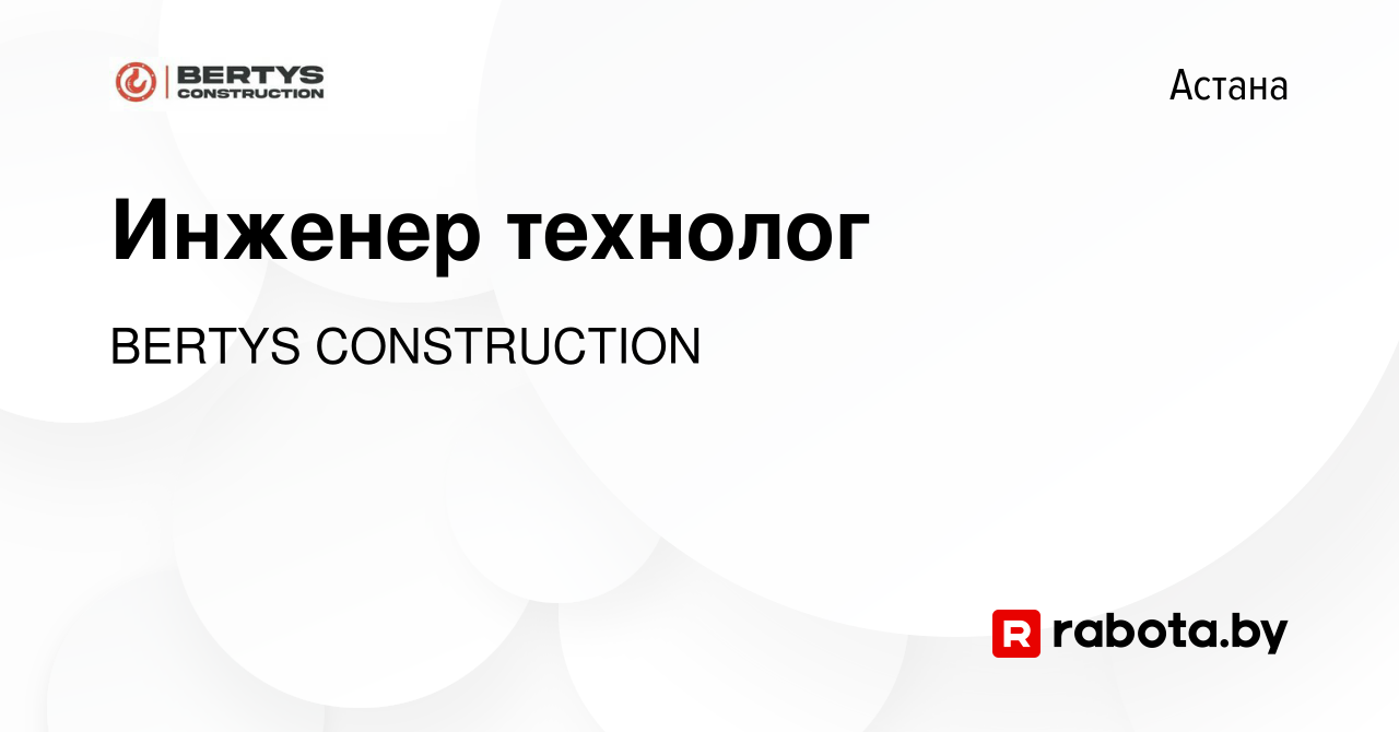 Вакансия Инженер технолог в Астане, работа в компании BERTYS CONSTRUCTION  (вакансия в архиве c 15 декабря 2021)