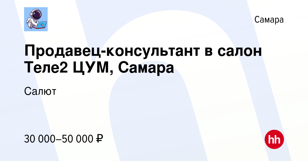 Вакансия Продавец-консультант в салон Теле2 ЦУМ, Самара в Самаре, работа в  компании Салют (вакансия в архиве c 7 декабря 2021)