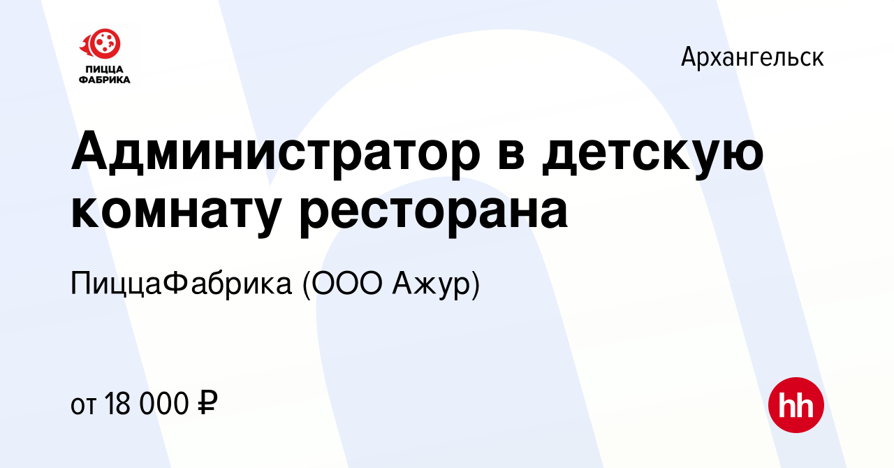 Вакансия Администратор в детскую комнату ресторана в Архангельске, работа в  компании ПиццаФабрика (ООО Ажур) (вакансия в архиве c 7 декабря 2021)