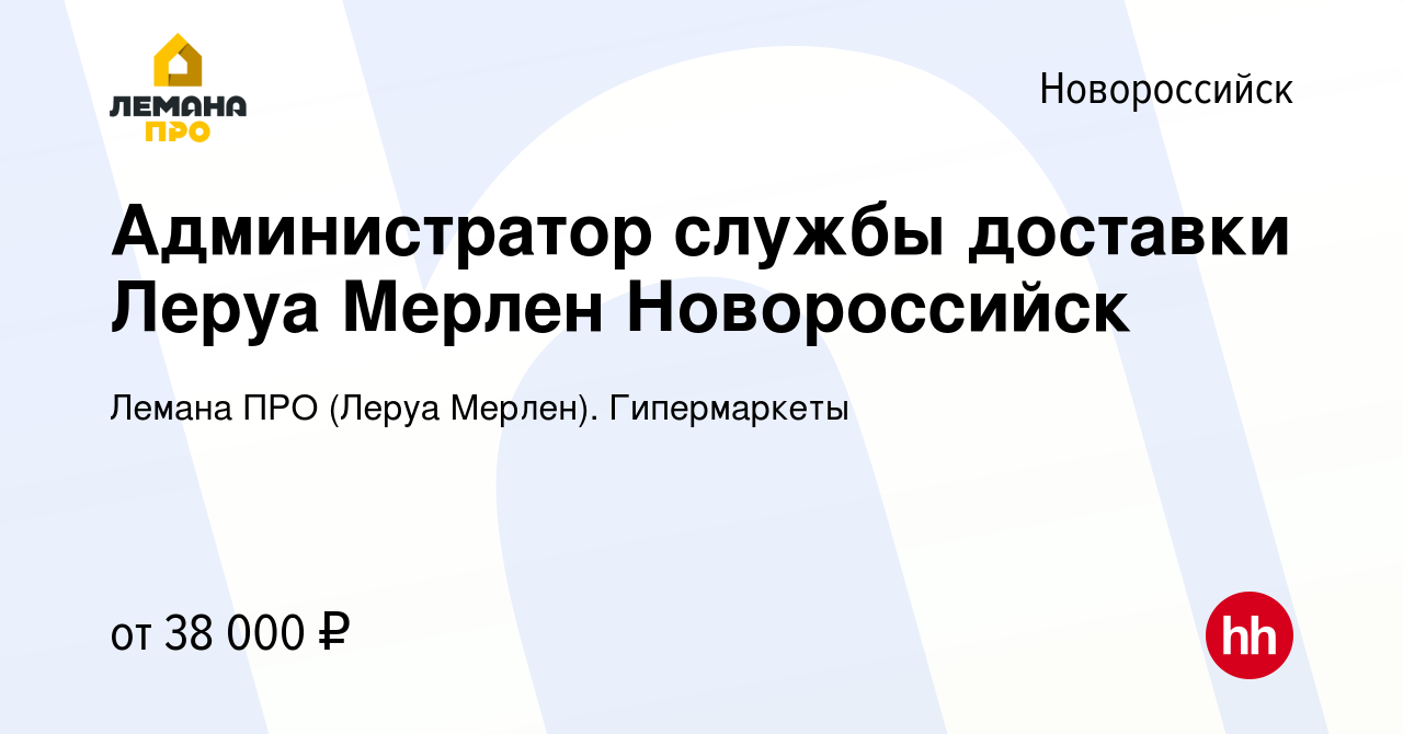 Вакансия Администратор службы доставки Леруа Мерлен Новороссийск в  Новороссийске, работа в компании Леруа Мерлен. Гипермаркеты (вакансия в  архиве c 19 января 2022)