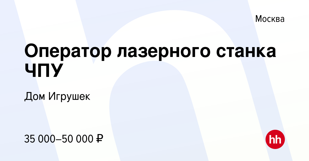 Вакансия Оператор лазерного станка ЧПУ в Москве, работа в компании Дом  Игрушек (вакансия в архиве c 15 декабря 2021)