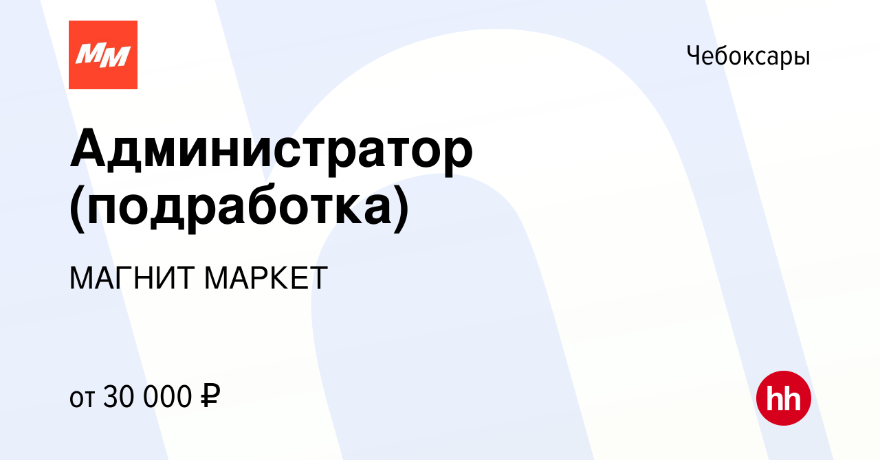 Вакансия Администратор (подработка) в Чебоксарах, работа в компании МАГНИТ  МАРКЕТ (вакансия в архиве c 17 декабря 2021)