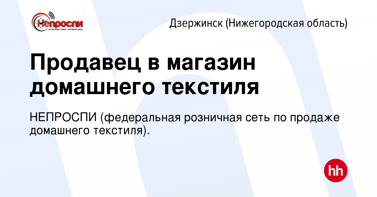 Вакансия Продавец в магазин домашнего текстиля в Дзержинске, работа в  компании НЕПРОСПИ (федеральная розничная сеть по продаже домашнего  текстиля). (вакансия в архиве c 26 января 2022)