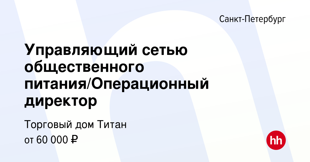 Вакансия Управляющий сетью общественного питания/Операционный директор в  Санкт-Петербурге, работа в компании Торговый дом Титан (вакансия в архиве c  17 декабря 2021)