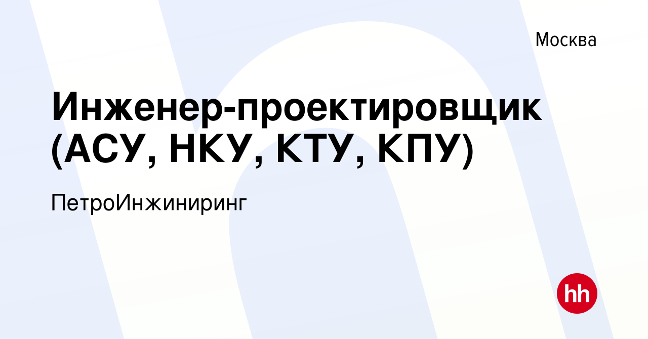 Вакансия Инженер-проектировщик (АСУ, НКУ, КТУ, КПУ) в Москве, работа в  компании ПетроИнжиниринг (вакансия в архиве c 17 декабря 2021)