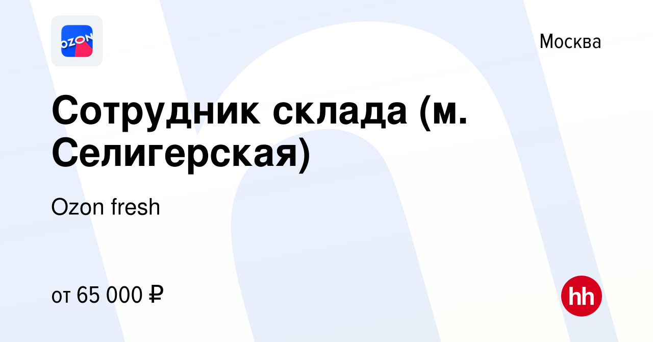 Вакансия Сотрудник склада (м. Селигерская) в Москве, работа в компании Ozon  fresh (вакансия в архиве c 30 января 2022)