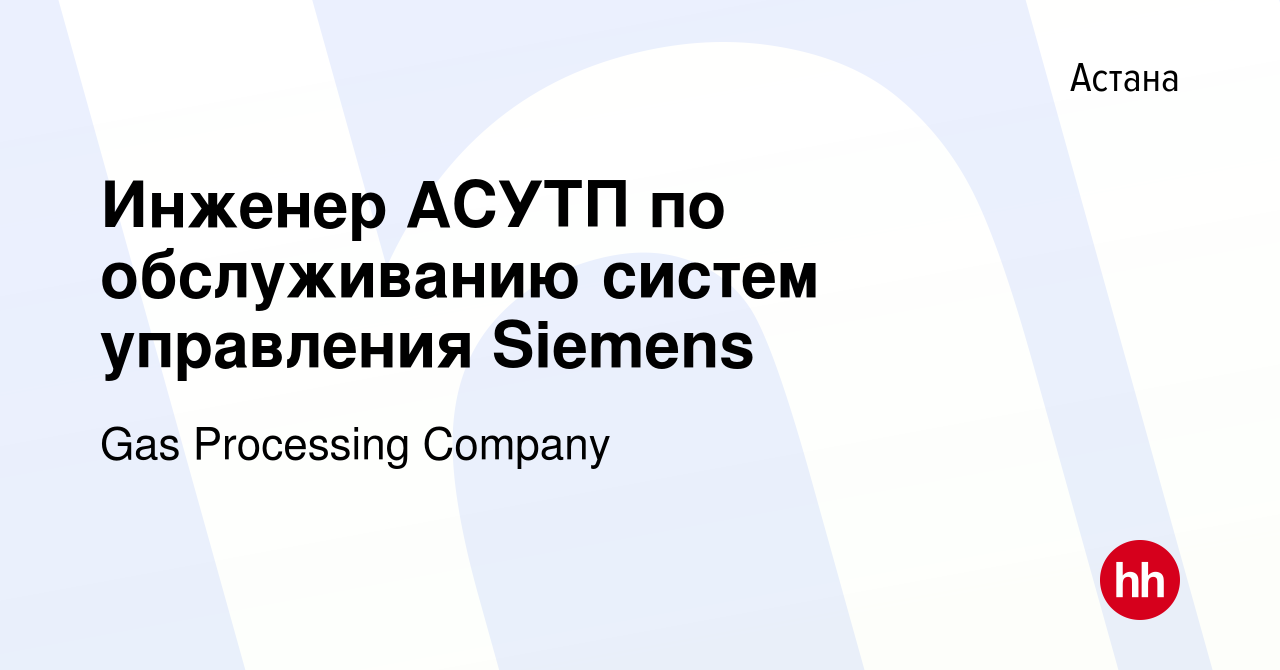 Вакансия Инженер АСУТП по обслуживанию систем управления Siemens в Астане,  работа в компании Gas Processing Company (вакансия в архиве c 17 декабря  2021)