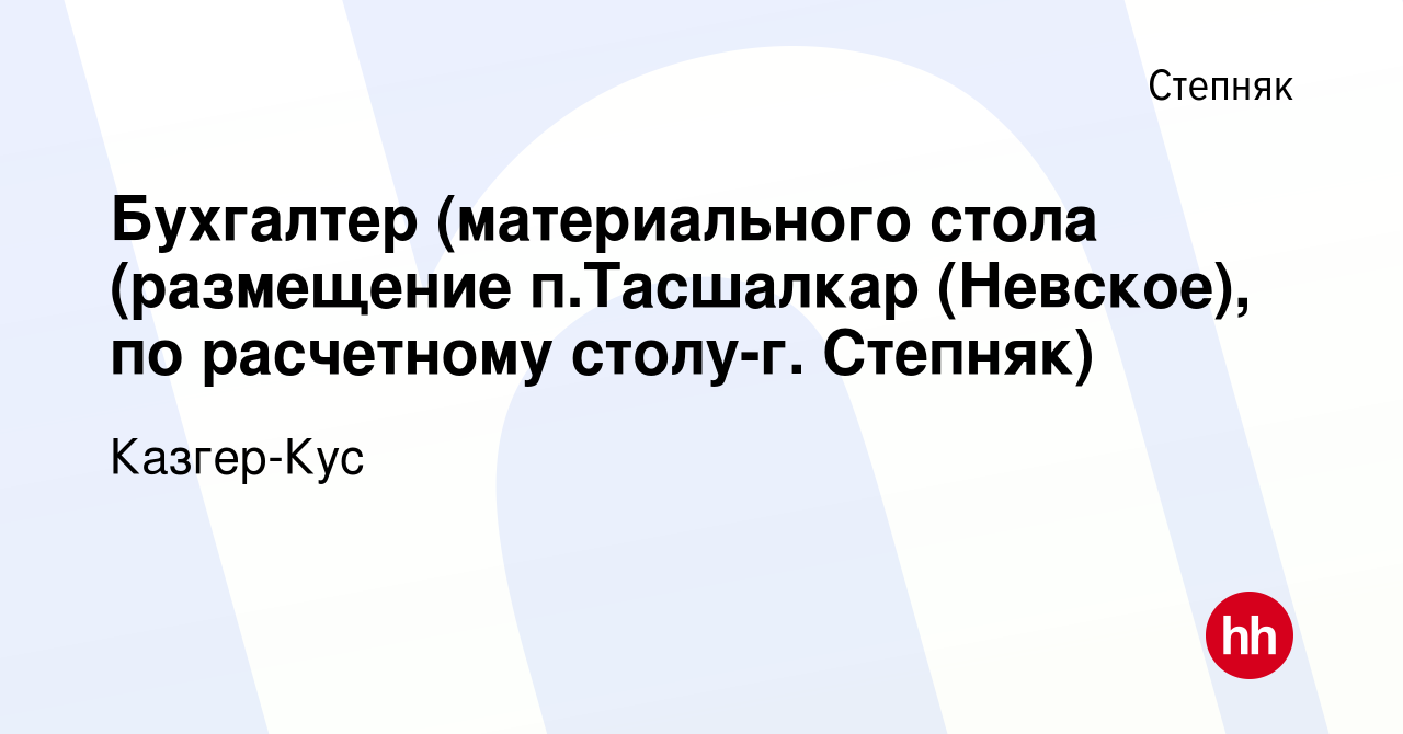 Вакансия Бухгалтер (материального стола (размещение п.Тасшалкар (Невское),  по расчетному столу-г. Степняк) в Степняке, работа в компании Казгер-Кус  (вакансия в архиве c 18 декабря 2021)